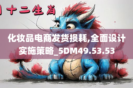 化妆品电商发货损耗,全面设计实施策略_5DM49.53.53