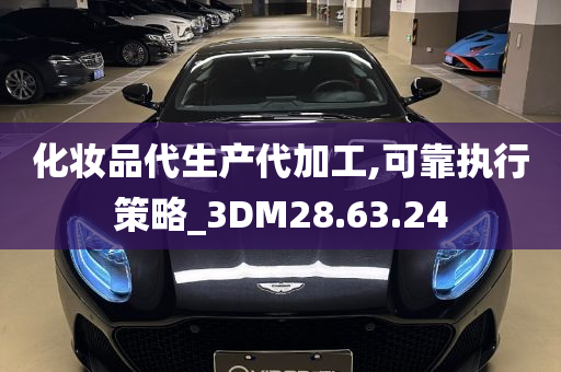 化妆品代生产代加工,可靠执行策略_3DM28.63.24