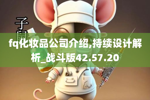 fq化妆品公司介绍,持续设计解析_战斗版42.57.20