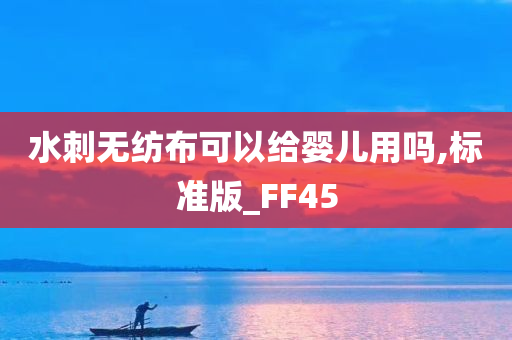 水刺无纺布可以给婴儿用吗,标准版_FF45