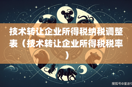 技术转让企业所得税纳税调整表（技术转让企业所得税税率）