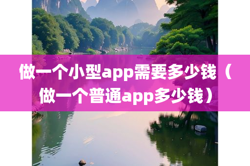 做一个小型app需要多少钱（做一个普通app多少钱）