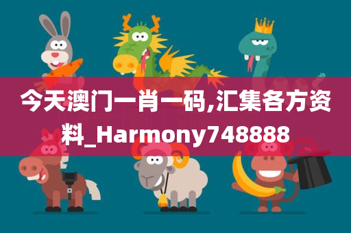 今天澳门一肖一码,汇集各方资料_Harmony748888