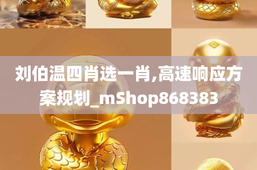 刘伯温四肖选一肖,高速响应方案规划_mShop868383