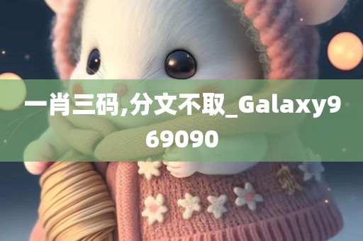 一肖三码,分文不取_Galaxy969090