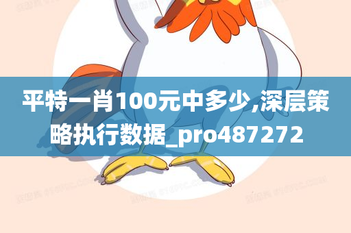 平特一肖100元中多少,深层策略执行数据_pro487272