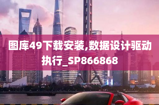 图库49下载安装,数据设计驱动执行_SP866868