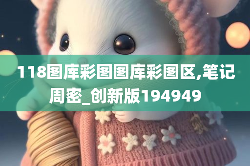 118图库彩图图库彩图区,笔记周密_创新版194949