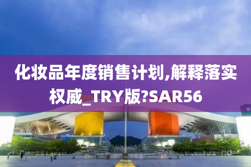 化妆品年度销售计划,解释落实权威_TRY版?SAR56