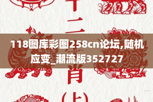 118图库彩图258cn论坛,随机应变_潮流版352727