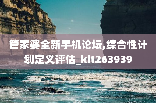 管家婆全新手机论坛,综合性计划定义评估_kit263939