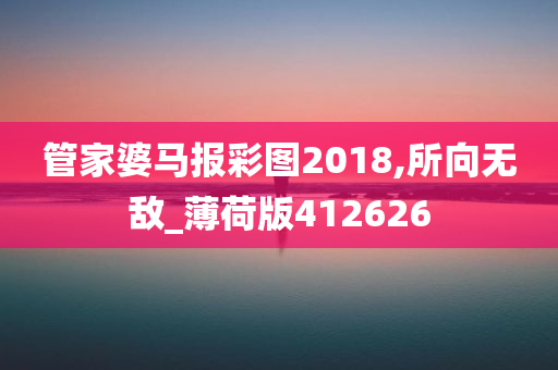 管家婆马报彩图2018,所向无敌_薄荷版412626