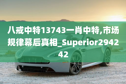 八戒中特13743一肖中特,市场规律幕后真相_Superior294242