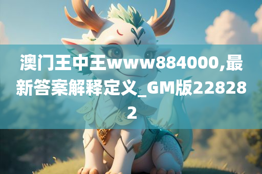 澳门王中王www884000,最新答案解释定义_GM版228282