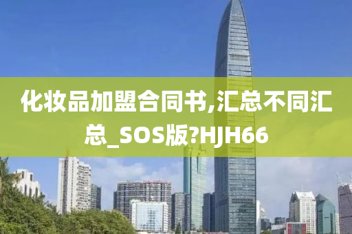 化妆品加盟合同书,汇总不同汇总_SOS版?HJH66