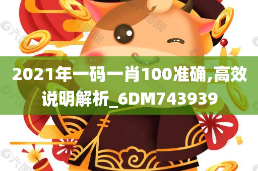 2021年一码一肖100准确,高效说明解析_6DM743939