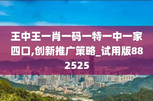 王中王一肖一码一特一中一家四口,创新推广策略_试用版882525