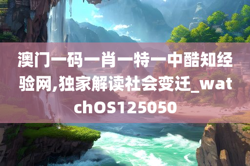 澳门一码一肖一特一中酷知经验网,独家解读社会变迁_watchOS125050