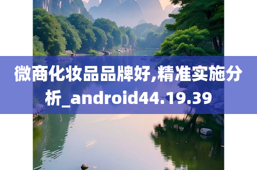 微商化妆品品牌好,精准实施分析_android44.19.39