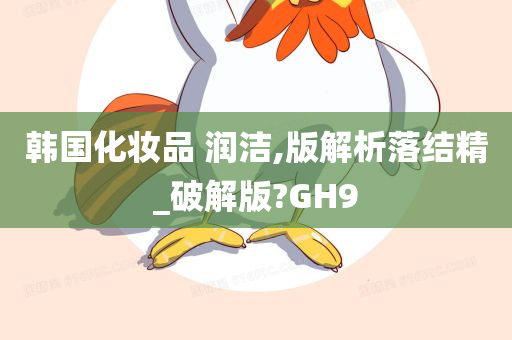 韩国化妆品 润洁,版解析落结精_破解版?GH9