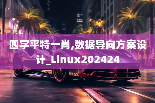 四字平特一肖,数据导向方案设计_Linux202424