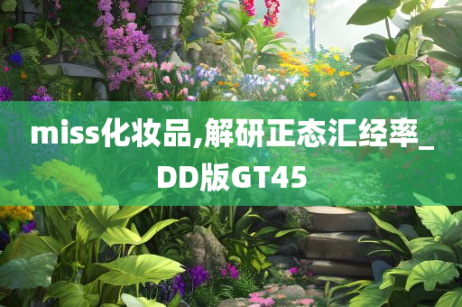 miss化妆品,解研正态汇经率_DD版GT45