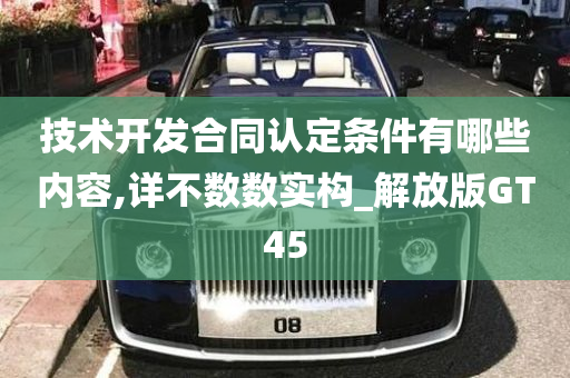 技术开发合同认定条件有哪些内容,详不数数实构_解放版GT45