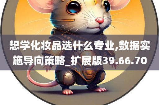 想学化妆品选什么专业,数据实施导向策略_扩展版39.66.70