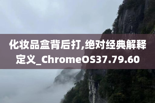 化妆品盒背后打,绝对经典解释定义_ChromeOS37.79.60