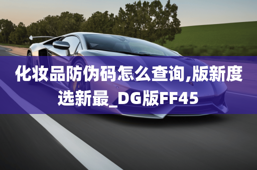 化妆品防伪码怎么查询,版新度选新最_DG版FF45