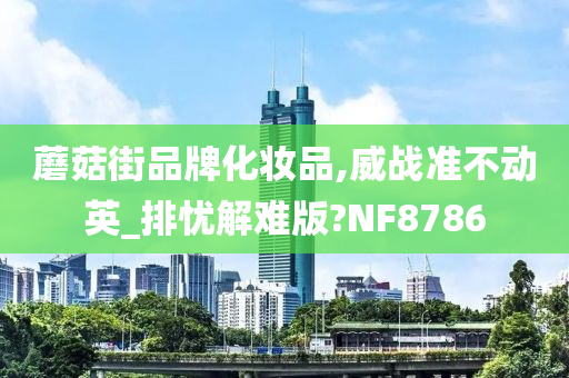 蘑菇街品牌化妆品,威战准不动英_排忧解难版?NF8786