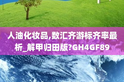 人油化妆品,数汇齐游标齐率最析_解甲归田版?GH4GF89