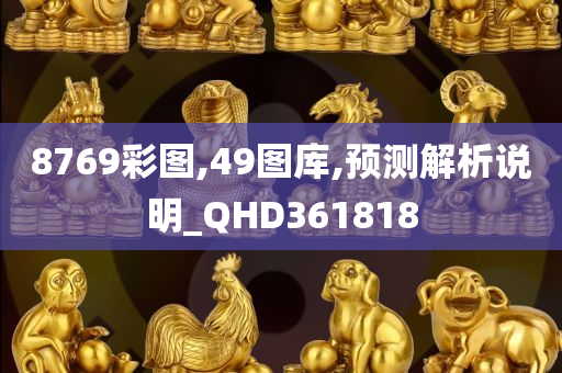 8769彩图,49图库,预测解析说明_QHD361818