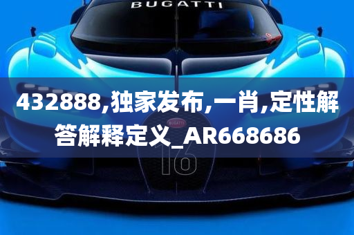 432888,独家发布,一肖,定性解答解释定义_AR668686