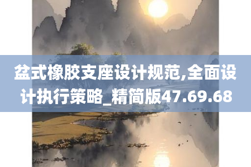 盆式橡胶支座设计规范,全面设计执行策略_精简版47.69.68