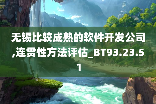 无锡比较成熟的软件开发公司,连贯性方法评估_BT93.23.51