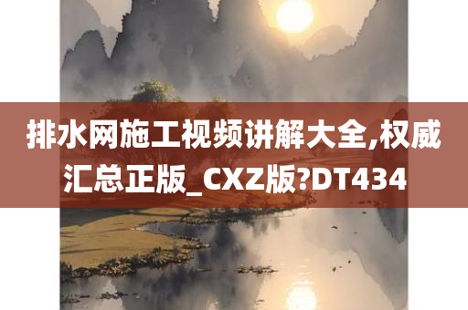 排水网施工视频讲解大全,权威汇总正版_CXZ版?DT434