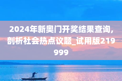 2024年新奥门开奖结果查询,剖析社会热点议题_试用版219999