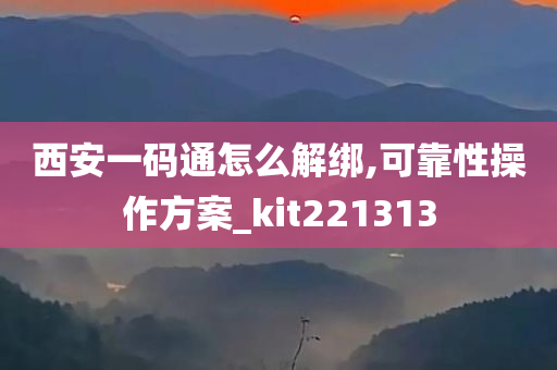 西安一码通怎么解绑,可靠性操作方案_kit221313