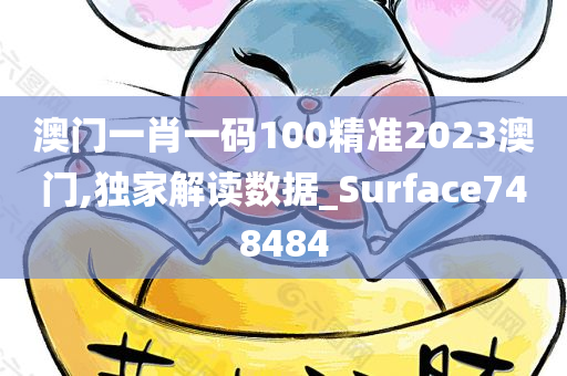 澳门一肖一码100精准2023澳门,独家解读数据_Surface748484