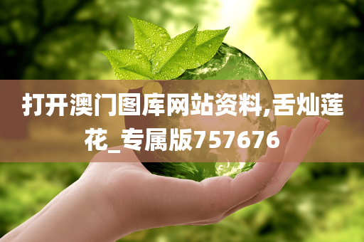 打开澳门图库网站资料,舌灿莲花_专属版757676