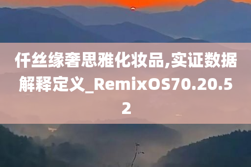 仟丝缘奢思雅化妆品,实证数据解释定义_RemixOS70.20.52