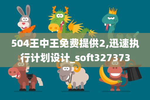 504王中王免费提供2,迅速执行计划设计_soft327373