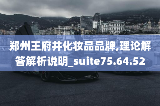 郑州王府井化妆品品牌,理论解答解析说明_suite75.64.52