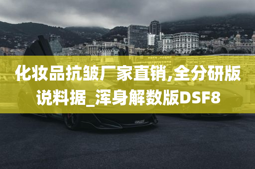 化妆品抗皱厂家直销,全分研版说料据_浑身解数版DSF8