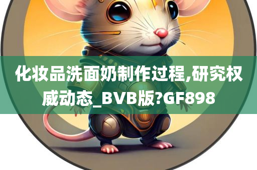 化妆品洗面奶制作过程,研究权威动态_BVB版?GF898