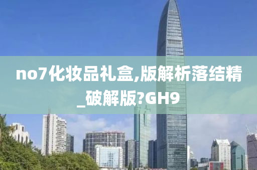 no7化妆品礼盒,版解析落结精_破解版?GH9