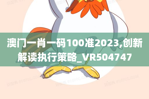 澳门一肖一码100准2023,创新解读执行策略_VR504747