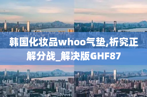 韩国化妆品whoo气垫,析究正解分战_解决版GHF87