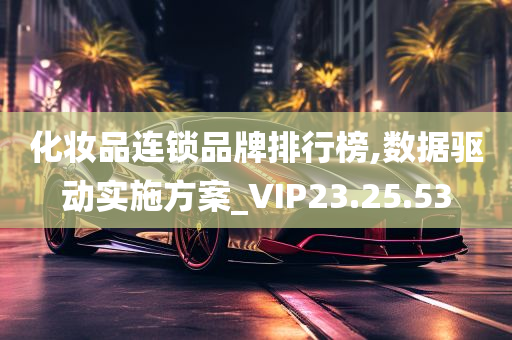 化妆品连锁品牌排行榜,数据驱动实施方案_VIP23.25.53